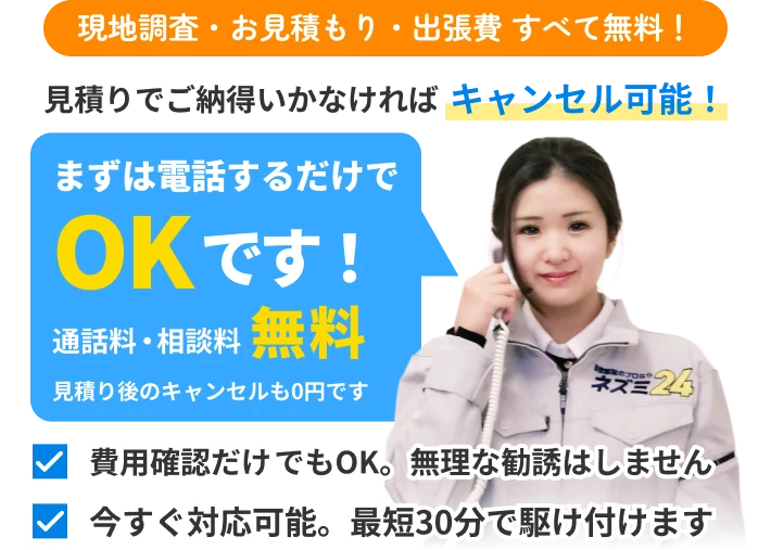 現地調査・お見積もり・出張費 すべて無料！見積りでご納得いかなければキャンセル可能！まずは電話するだけでOKです！通話料・相談料無料見積り後のキャンセルも0円です。費用確認だけでもOK。無理な勧誘はしません。今すぐ対応可能。最短30分で駆け付けます。