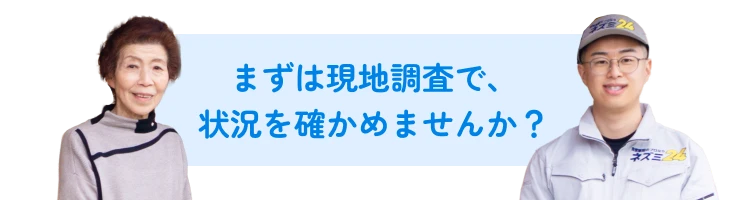 まずは現地調査で、 状況を確かめませんか？